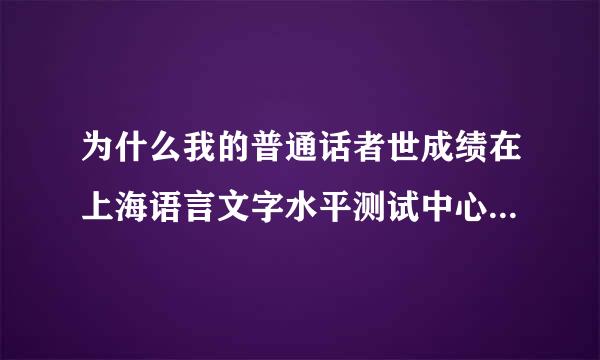 为什么我的普通话者世成绩在上海语言文字水平测试中心还查不到,但是已经提前一周可以在畅言网的上海市普通话