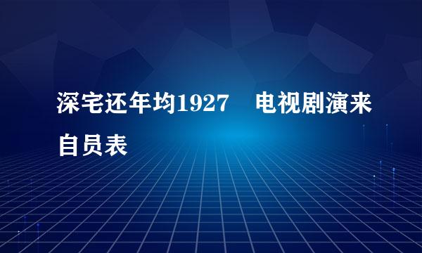 深宅还年均1927 电视剧演来自员表