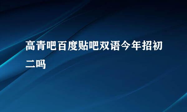 高青吧百度贴吧双语今年招初二吗