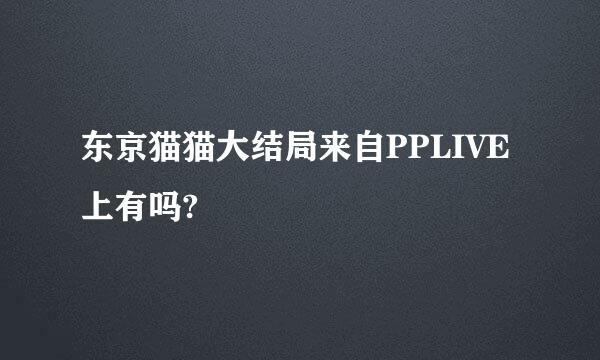 东京猫猫大结局来自PPLIVE上有吗?