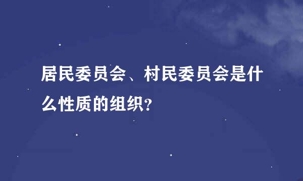 居民委员会、村民委员会是什么性质的组织？