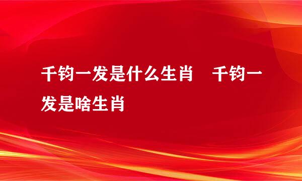 千钧一发是什么生肖 千钧一发是啥生肖