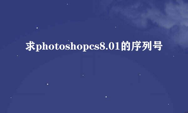 求photoshopcs8.01的序列号