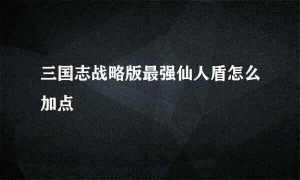 三国志战略版最强仙人盾怎么加点