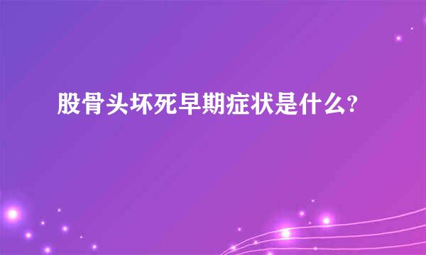 股骨头坏死早期症状是什么?