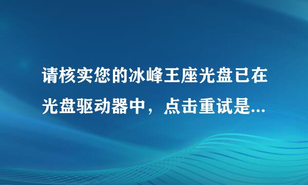 请核实您的冰峰王座光盘已在光盘驱动器中，点击重试是什么意思