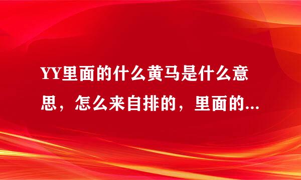 YY里面的什么黄马是什么意思，怎么来自排的，里面的规则要奏蛋固国王气敌注源是什么，怎么才能上麦？