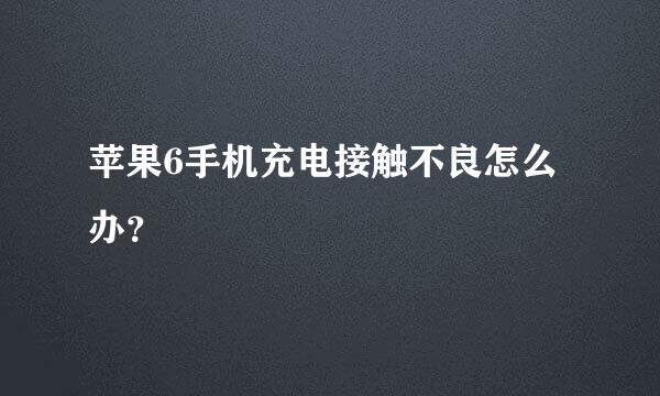 苹果6手机充电接触不良怎么办？