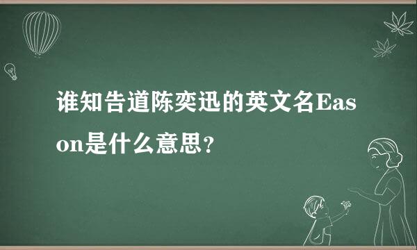 谁知告道陈奕迅的英文名Eason是什么意思？