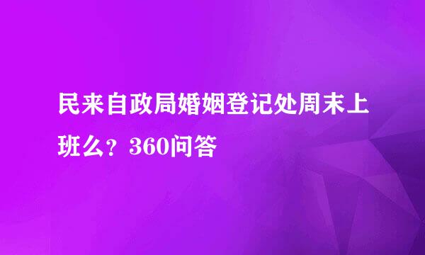 民来自政局婚姻登记处周末上班么？360问答