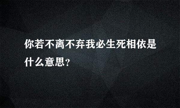 你若不离不弃我必生死相依是什么意思？