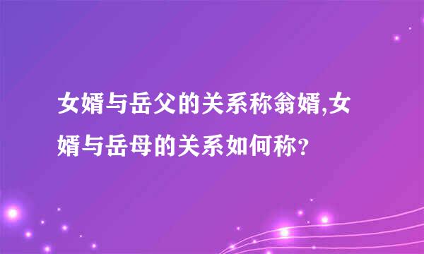 女婿与岳父的关系称翁婿,女婿与岳母的关系如何称？