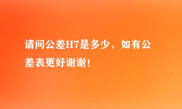 请问公差H7是多少，如有公差表更好谢谢！