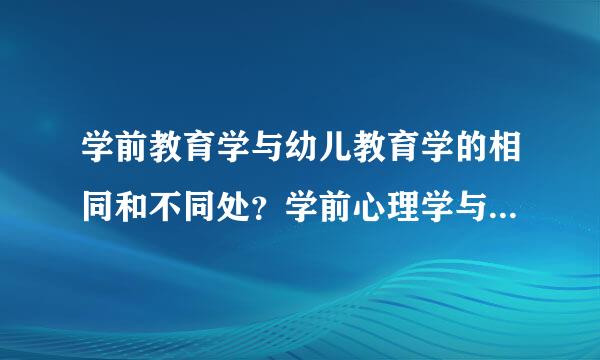 学前教育学与幼儿教育学的相同和不同处？学前心理学与幼儿心理学呢？