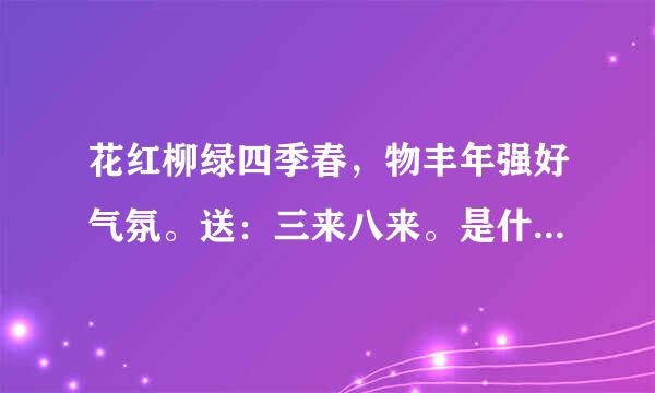 花红柳绿四季春，物丰年强好气氛。送：三来八来。是什么生肖是什么动物？