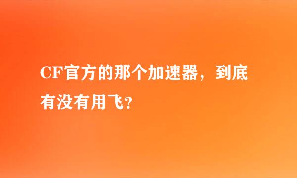 CF官方的那个加速器，到底有没有用飞？