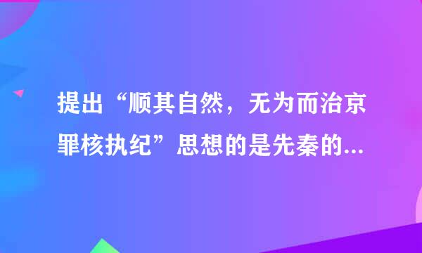 提出“顺其自然，无为而治京罪核执纪”思想的是先秦的哪位思想家？