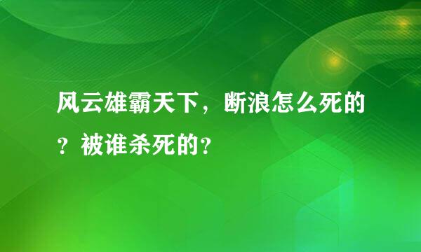 风云雄霸天下，断浪怎么死的？被谁杀死的？