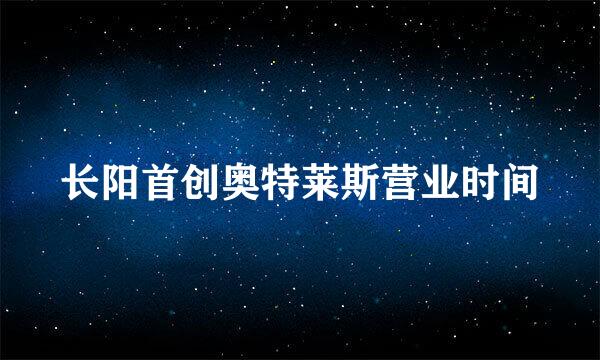 长阳首创奥特莱斯营业时间