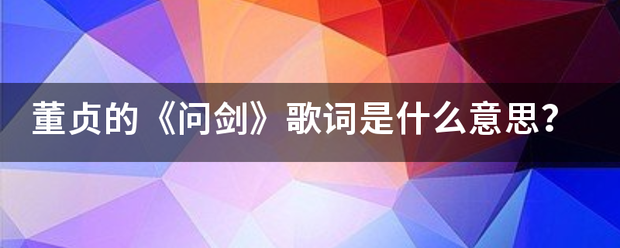 董贞的《问剑》歌词是什么意思？