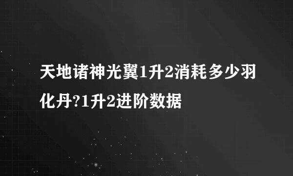 天地诸神光翼1升2消耗多少羽化丹?1升2进阶数据