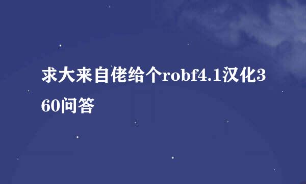 求大来自佬给个robf4.1汉化360问答