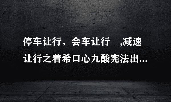 停车让行，会车让行 ,减速让行之着希口心九酸宪法出外还有哪些让行标志？