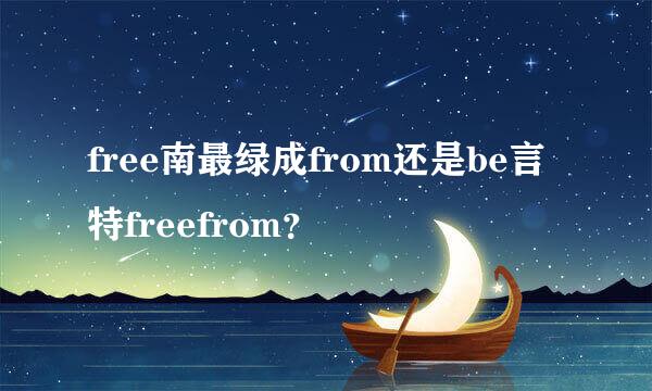 free南最绿成from还是be言特freefrom？