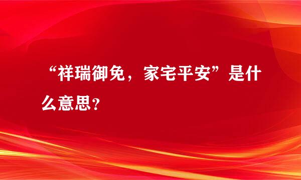 “祥瑞御免，家宅平安”是什么意思？