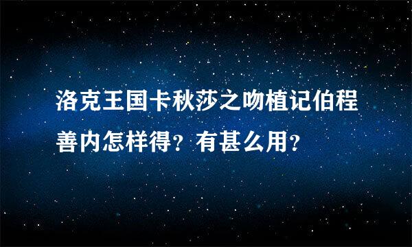 洛克王国卡秋莎之吻植记伯程善内怎样得？有甚么用？