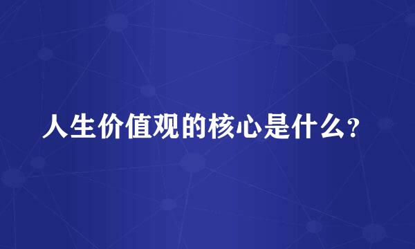 人生价值观的核心是什么？