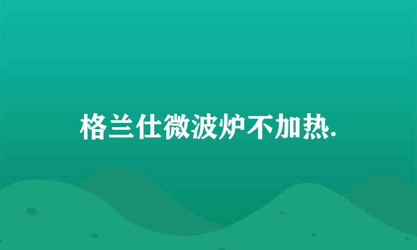 格兰仕微波炉不加热.