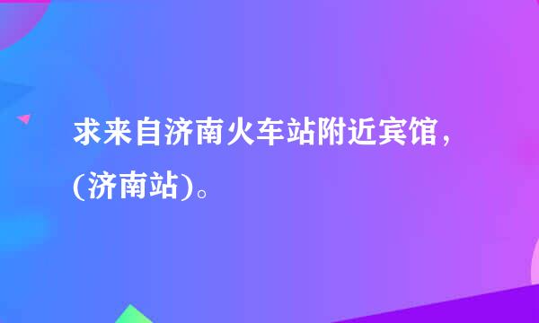 求来自济南火车站附近宾馆，(济南站)。