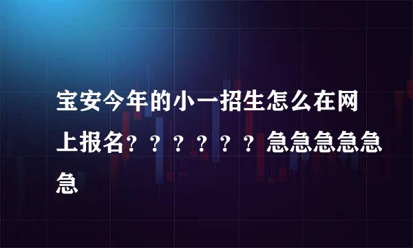 宝安今年的小一招生怎么在网上报名？？？？？？急急急急急急