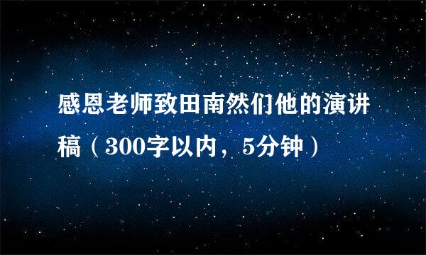 感恩老师致田南然们他的演讲稿（300字以内，5分钟）