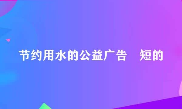 节约用水的公益广告 短的