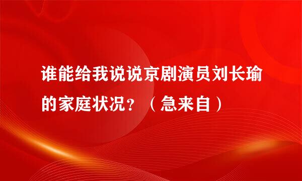 谁能给我说说京剧演员刘长瑜的家庭状况？（急来自）