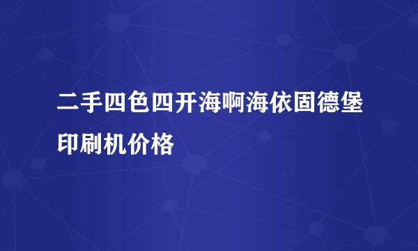 二手四色四开海啊海依固德堡印刷机价格