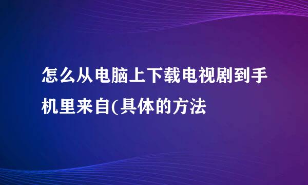 怎么从电脑上下载电视剧到手机里来自(具体的方法