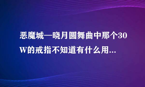 恶魔城—晓月圆舞曲中那个30W的戒指不知道有什么用呢清移甲杀真三翻今赶？