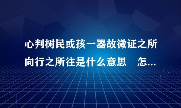 心判树民或孩一器故微证之所向行之所往是什么意思 怎么理解心之所向行之所往的意思