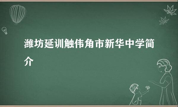 潍坊延训触伟角市新华中学简介