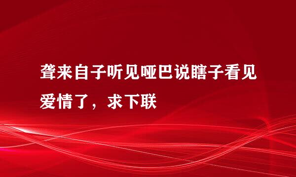 聋来自子听见哑巴说瞎子看见爱情了，求下联