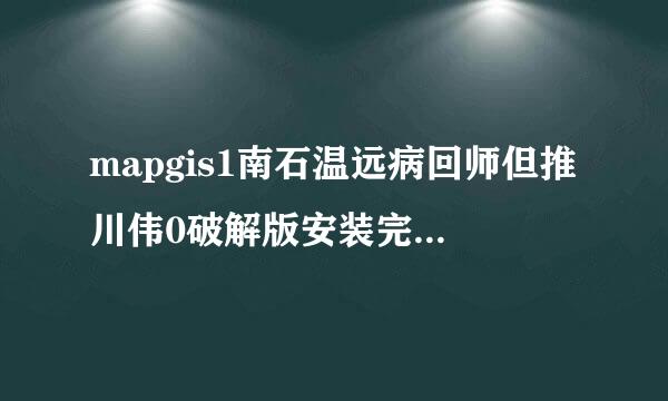 mapgis1南石温远病回师但推川伟0破解版安装完提示云认证失败