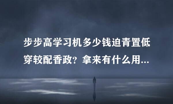 步步高学习机多少钱迫青置低穿较配香政？拿来有什么用？介绍所有功能