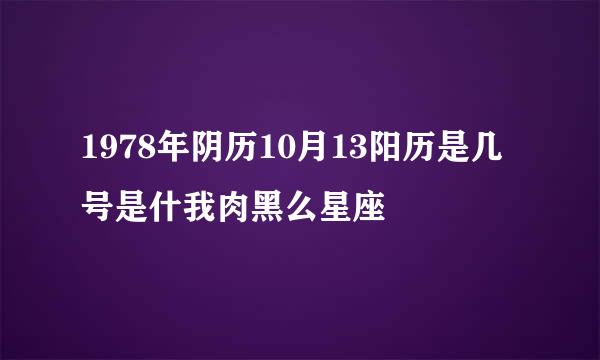 1978年阴历10月13阳历是几号是什我肉黑么星座