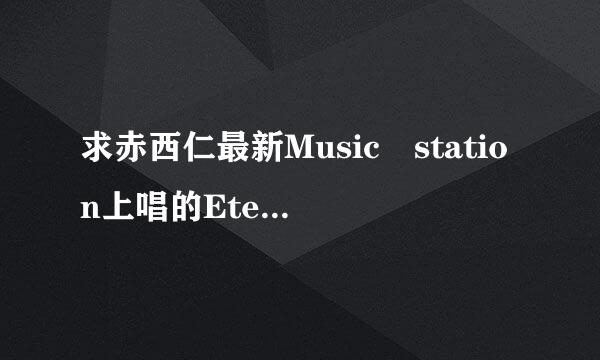 求赤西仁最新Music station上唱的Eternal的中文歌词翻译