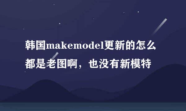 韩国makemodel更新的怎么都是老图啊，也没有新模特