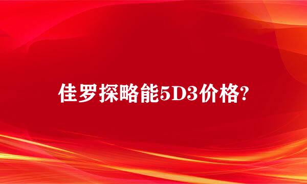 佳罗探略能5D3价格?