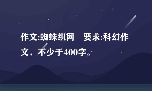 作文:蜘蛛织网 要求:科幻作文，不少于400字。